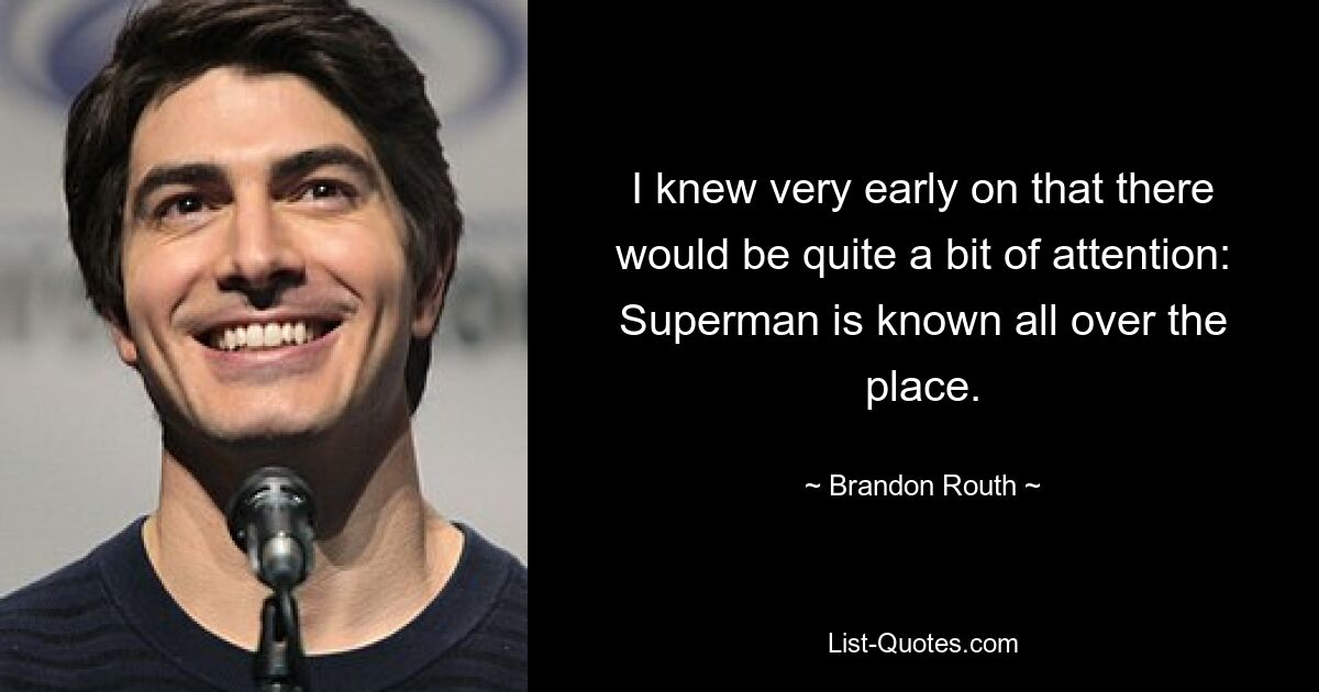 I knew very early on that there would be quite a bit of attention: Superman is known all over the place. — © Brandon Routh