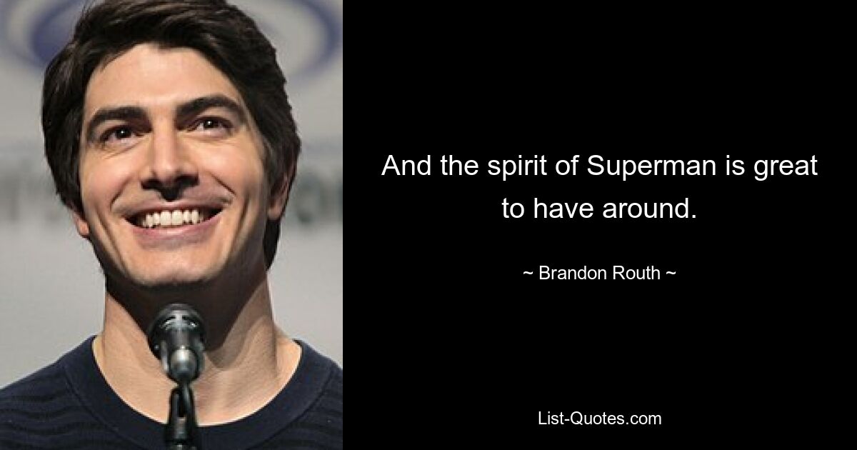 And the spirit of Superman is great to have around. — © Brandon Routh