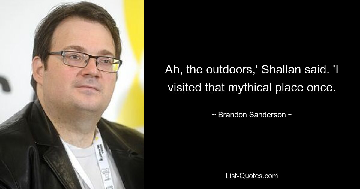 Ah, the outdoors,' Shallan said. 'I visited that mythical place once. — © Brandon Sanderson