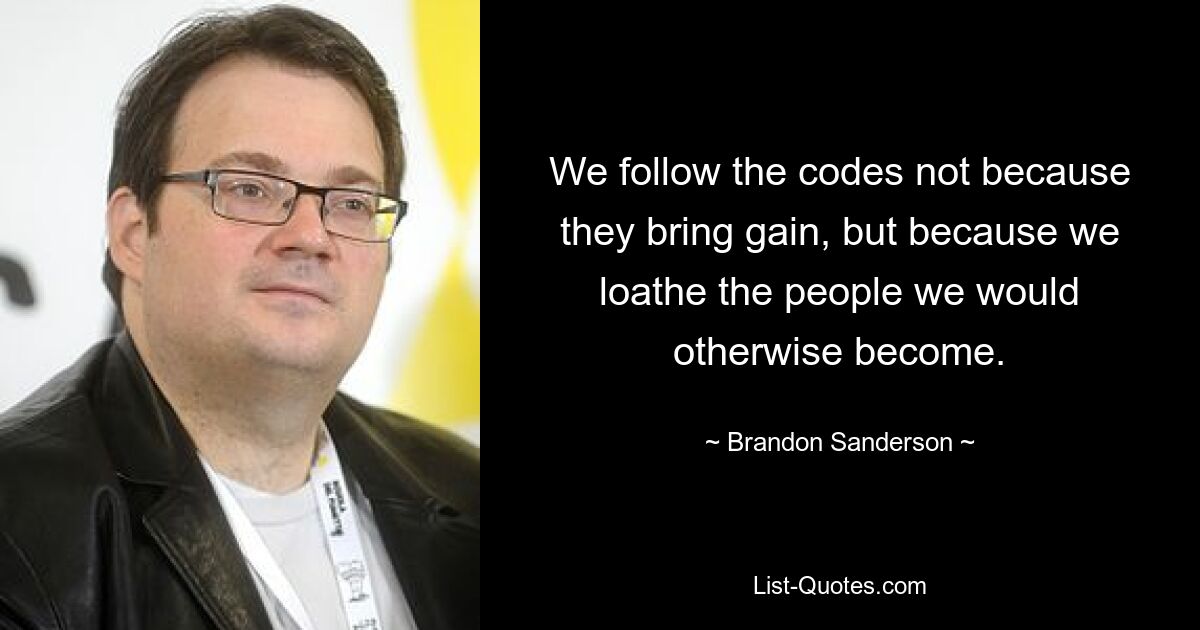 Wir befolgen die Kodizes nicht, weil sie Gewinn bringen, sondern weil wir die Menschen verabscheuen, zu denen wir sonst werden würden. — © Brandon Sanderson 