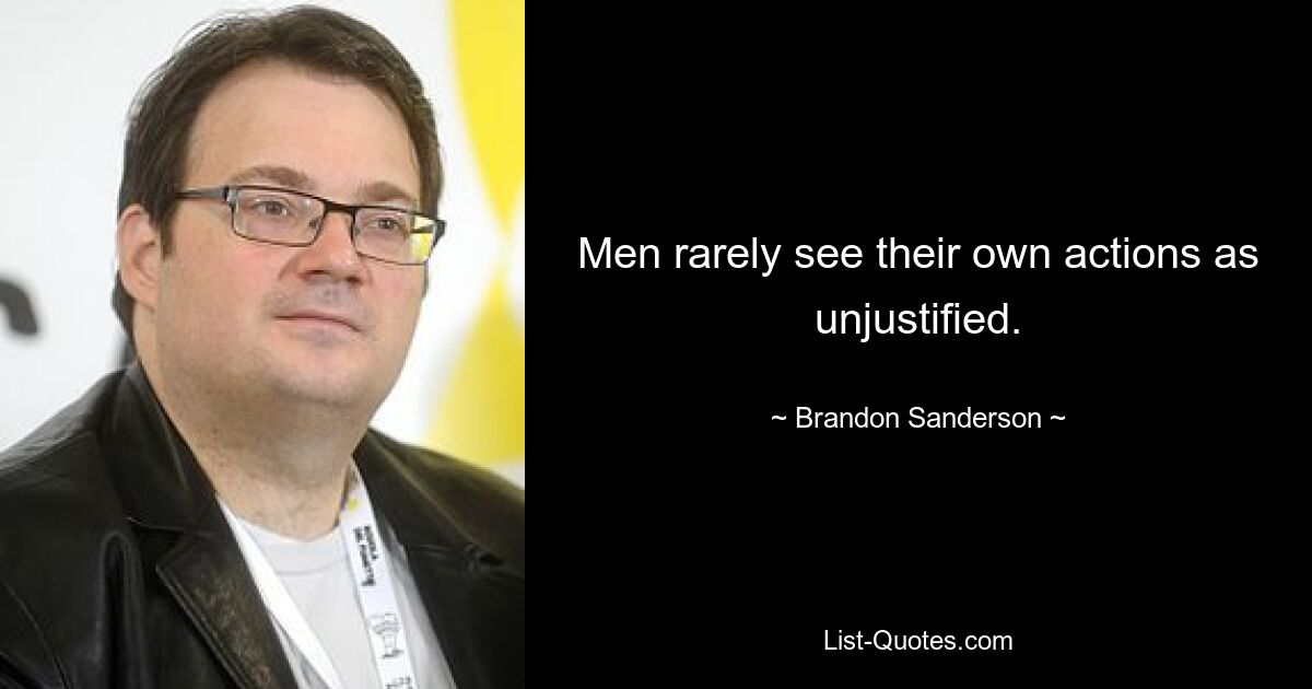 Men rarely see their own actions as unjustified. — © Brandon Sanderson