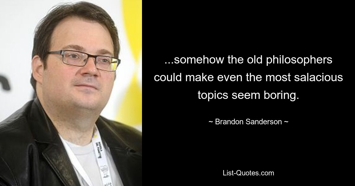 ...somehow the old philosophers could make even the most salacious topics seem boring. — © Brandon Sanderson