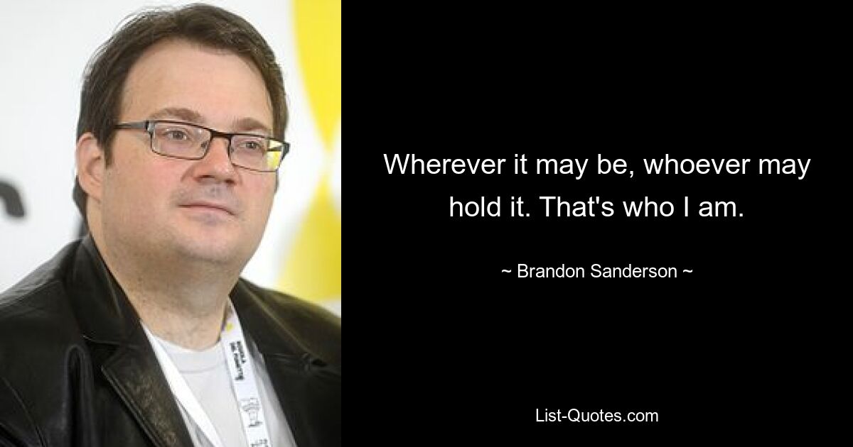 Wherever it may be, whoever may hold it. That's who I am. — © Brandon Sanderson