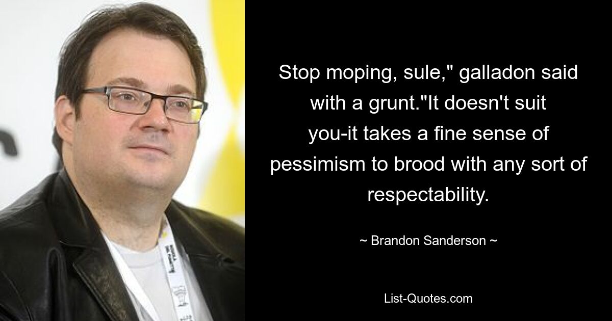 Stop moping, sule," galladon said with a grunt."It doesn't suit you-it takes a fine sense of pessimism to brood with any sort of respectability. — © Brandon Sanderson