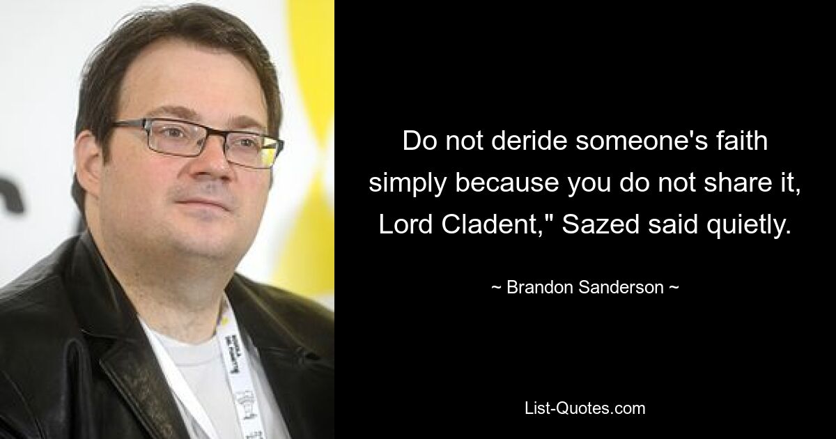 Do not deride someone's faith simply because you do not share it, Lord Cladent," Sazed said quietly. — © Brandon Sanderson