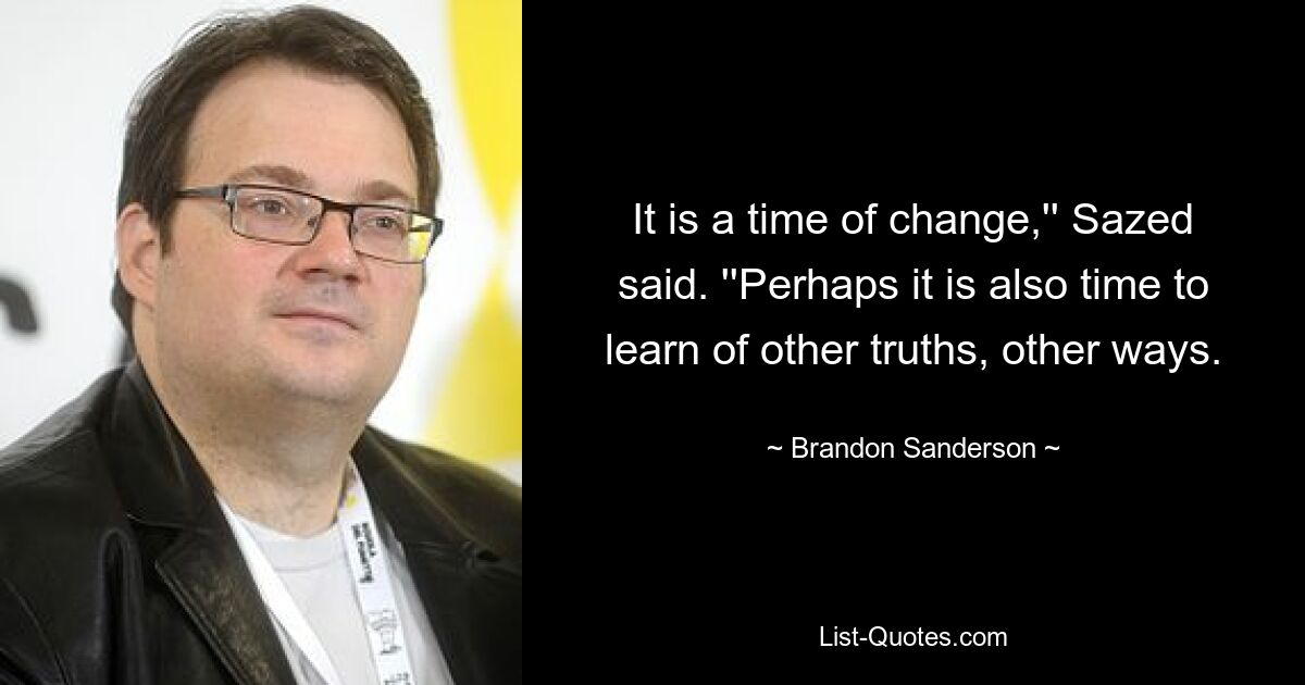 It is a time of change,'' Sazed said. ''Perhaps it is also time to learn of other truths, other ways. — © Brandon Sanderson