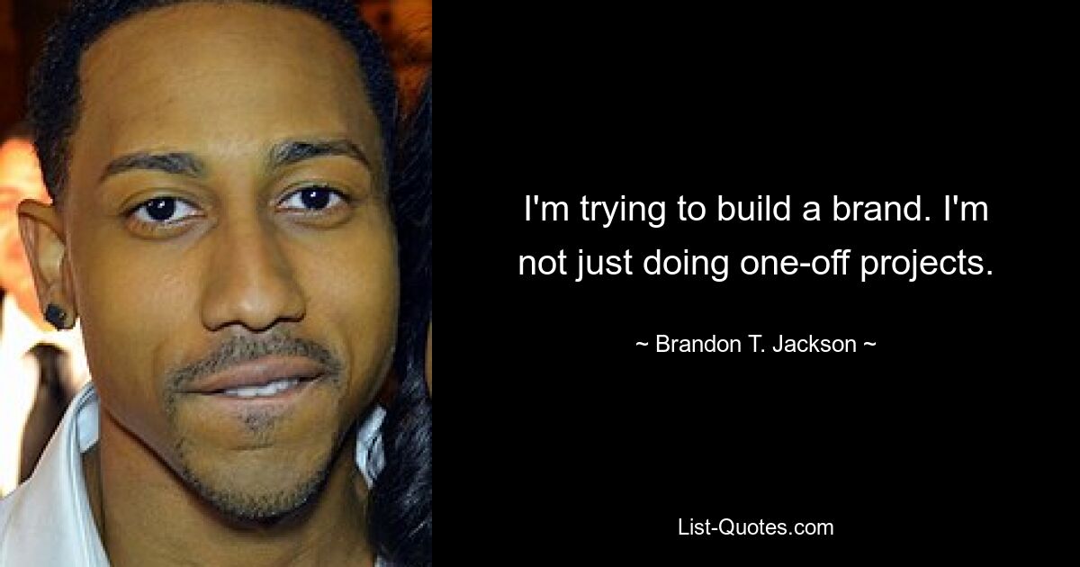 I'm trying to build a brand. I'm not just doing one-off projects. — © Brandon T. Jackson