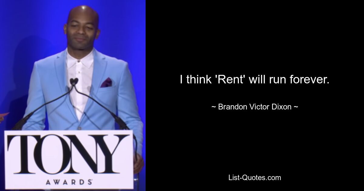 I think 'Rent' will run forever. — © Brandon Victor Dixon