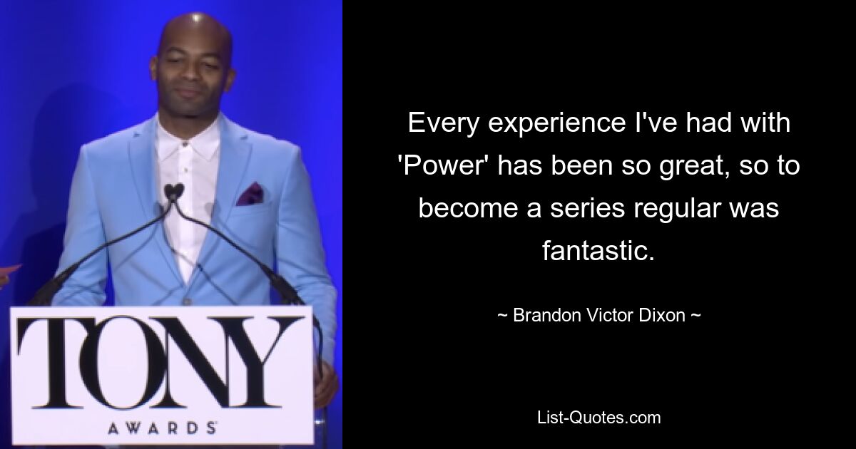 Every experience I've had with 'Power' has been so great, so to become a series regular was fantastic. — © Brandon Victor Dixon