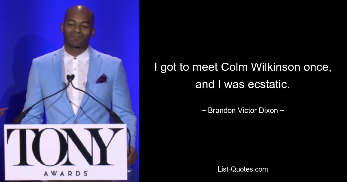 I got to meet Colm Wilkinson once, and I was ecstatic. — © Brandon Victor Dixon