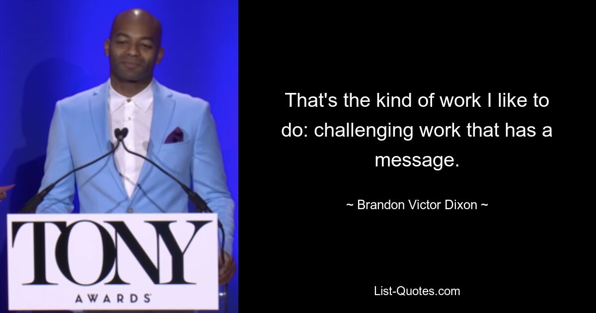 That's the kind of work I like to do: challenging work that has a message. — © Brandon Victor Dixon