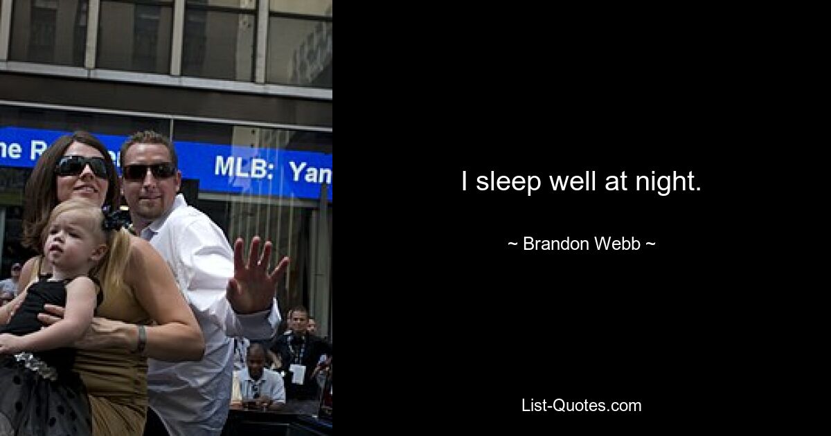 I sleep well at night. — © Brandon Webb