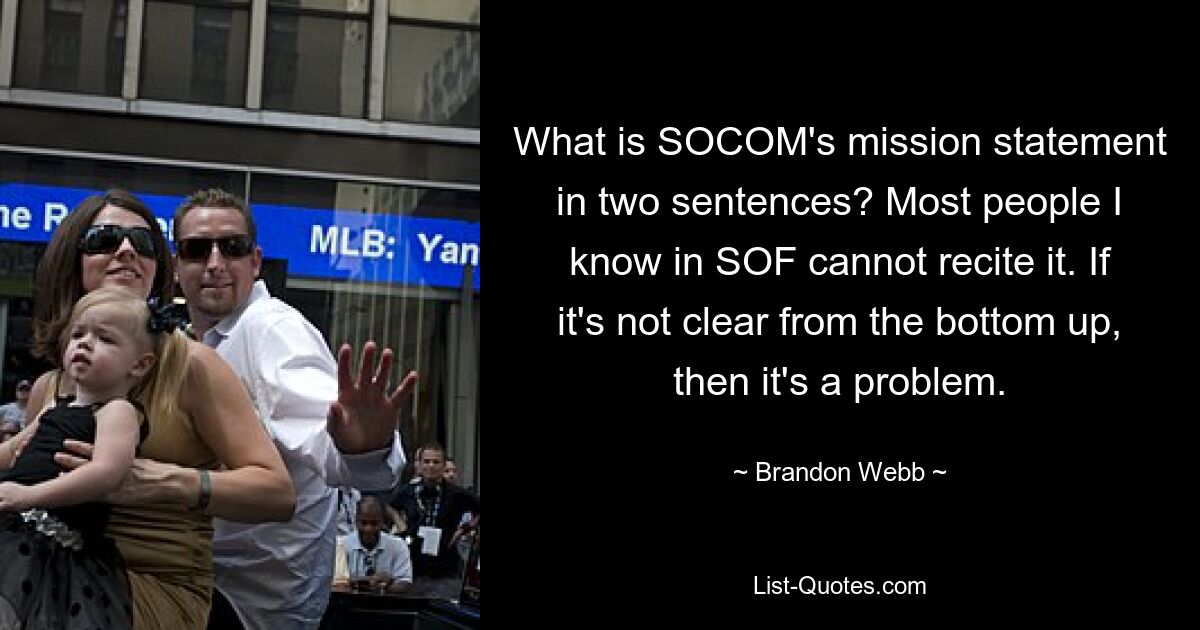 What is SOCOM's mission statement in two sentences? Most people I know in SOF cannot recite it. If it's not clear from the bottom up, then it's a problem. — © Brandon Webb