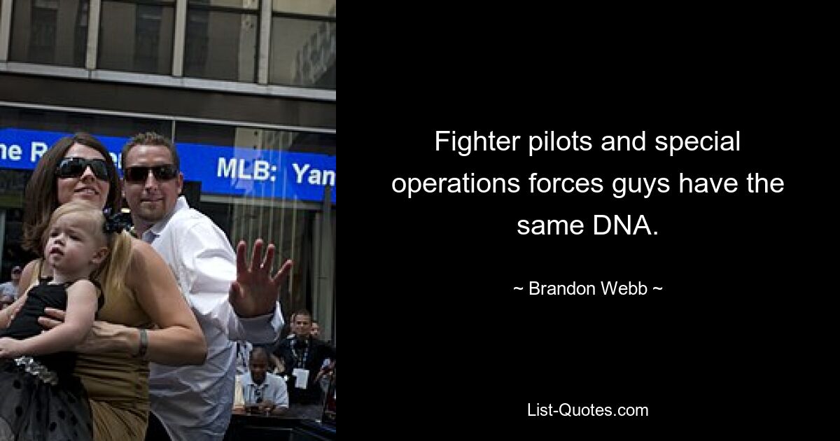 Fighter pilots and special operations forces guys have the same DNA. — © Brandon Webb