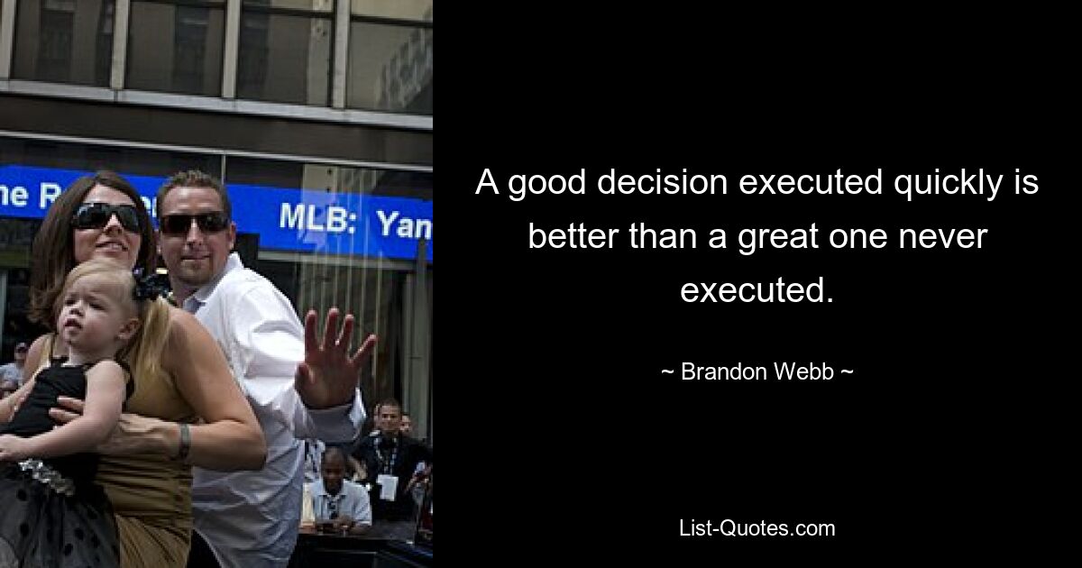 A good decision executed quickly is better than a great one never executed. — © Brandon Webb