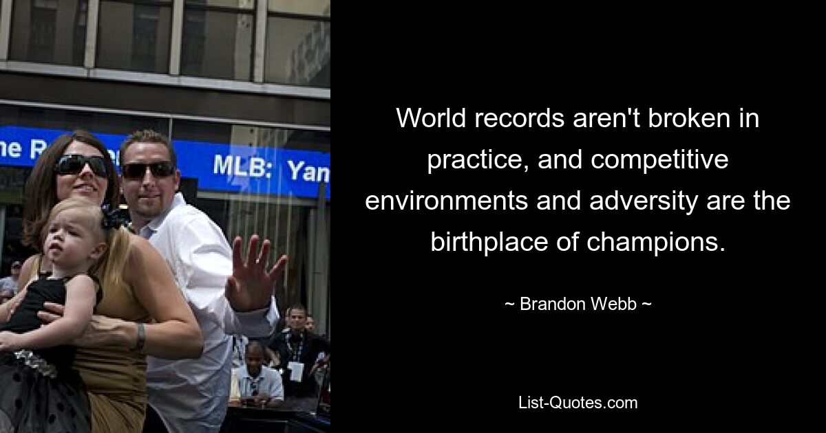 Weltrekorde werden nicht im Training gebrochen, und Wettbewerbsumgebungen und Widrigkeiten sind die Geburtsstätte von Champions. — © Brandon Webb