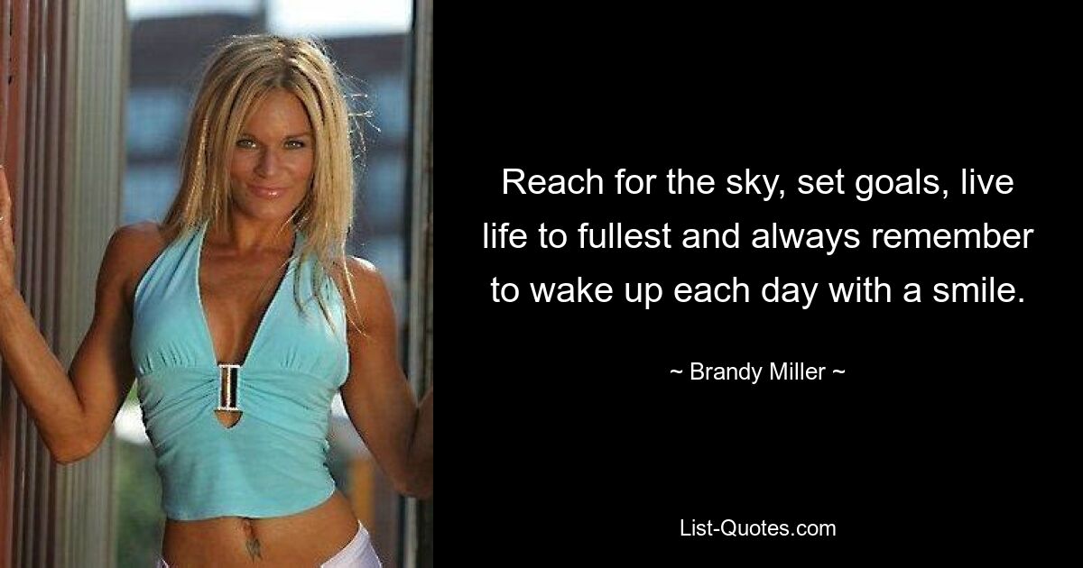 Reach for the sky, set goals, live life to fullest and always remember to wake up each day with a smile. — © Brandy Miller