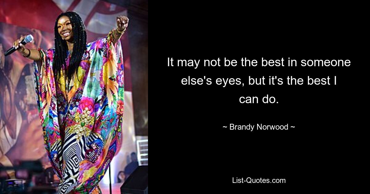 It may not be the best in someone else's eyes, but it's the best I can do. — © Brandy Norwood