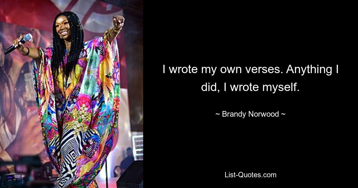 I wrote my own verses. Anything I did, I wrote myself. — © Brandy Norwood