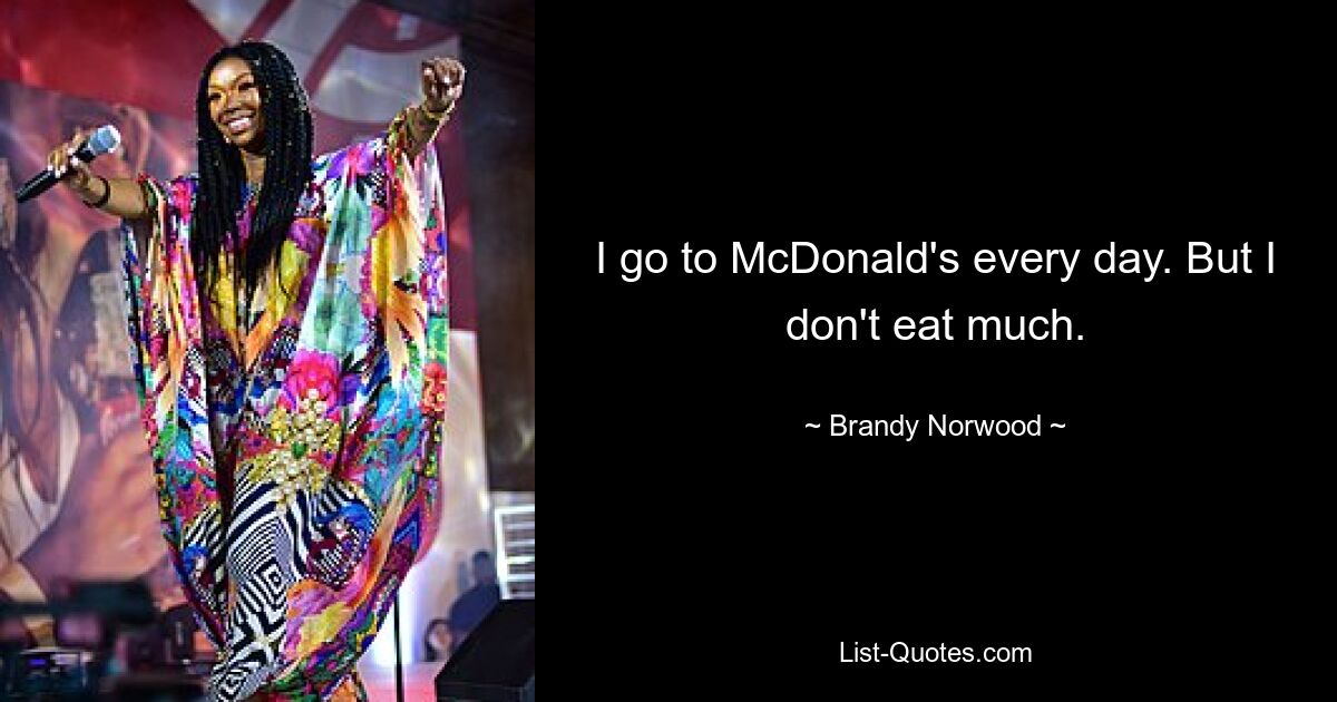 Ich gehe jeden Tag zu McDonald&#39;s. Aber ich esse nicht viel. — © Brandy Norwood