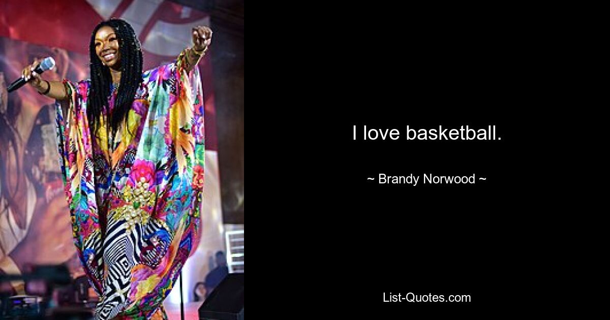 I love basketball. — © Brandy Norwood