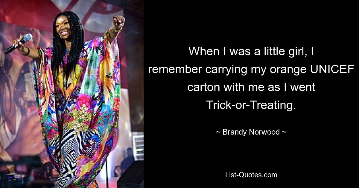 When I was a little girl, I remember carrying my orange UNICEF carton with me as I went Trick-or-Treating. — © Brandy Norwood