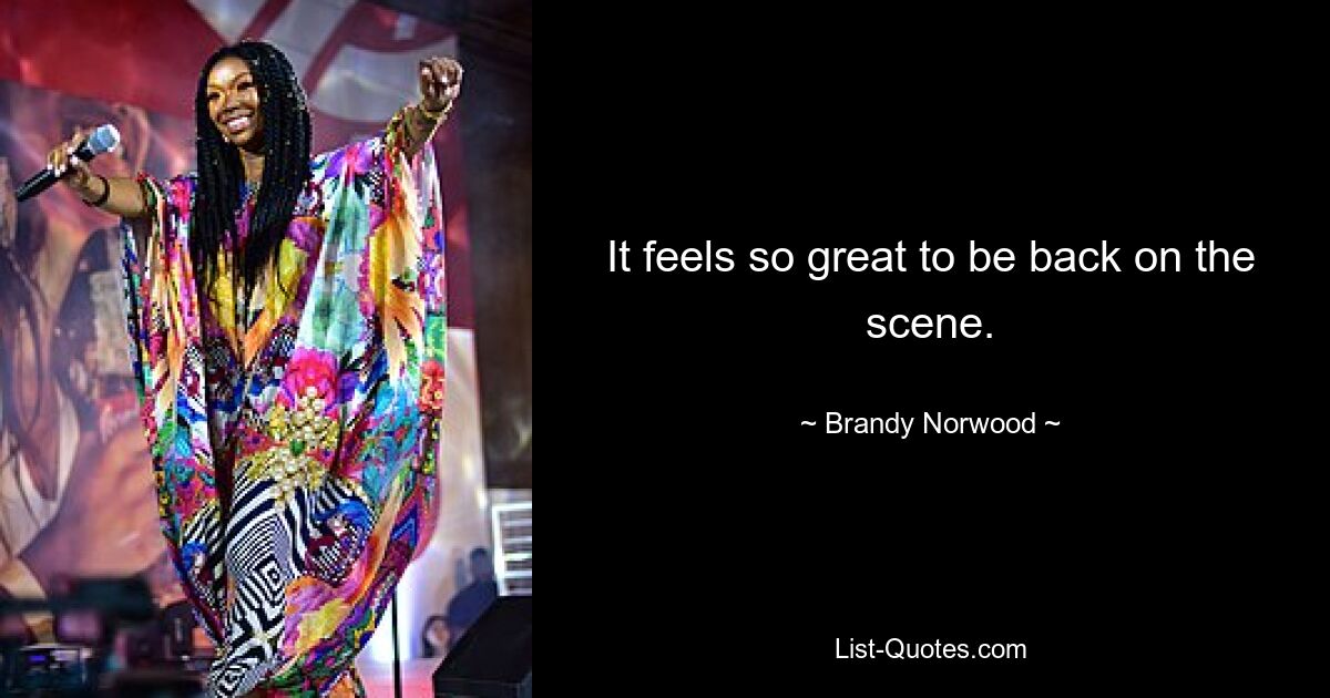 It feels so great to be back on the scene. — © Brandy Norwood