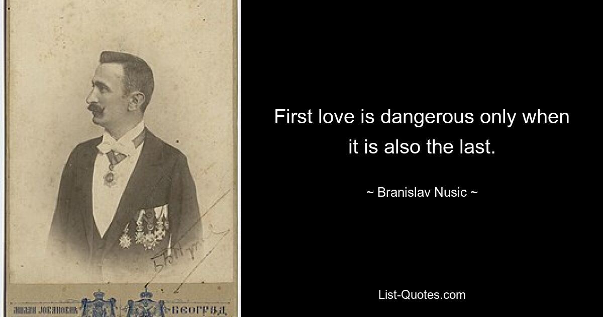 First love is dangerous only when it is also the last. — © Branislav Nusic