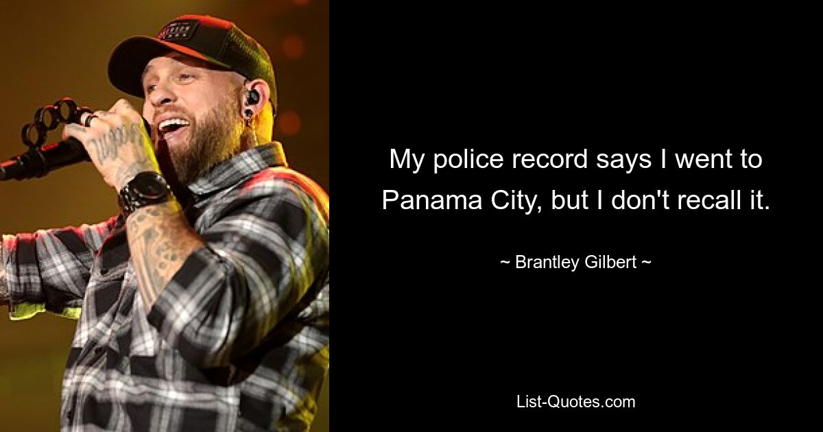 Aus meiner Polizeiakte geht hervor, dass ich nach Panama City gegangen bin, aber ich kann mich nicht daran erinnern. — © Brantley Gilbert