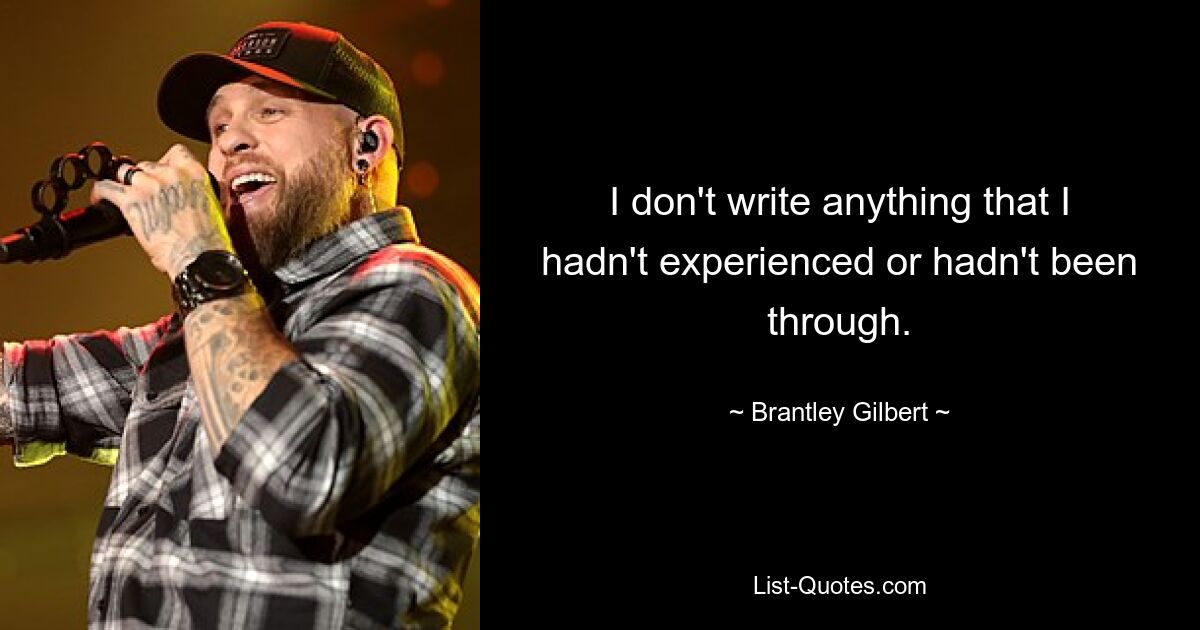 I don't write anything that I hadn't experienced or hadn't been through. — © Brantley Gilbert