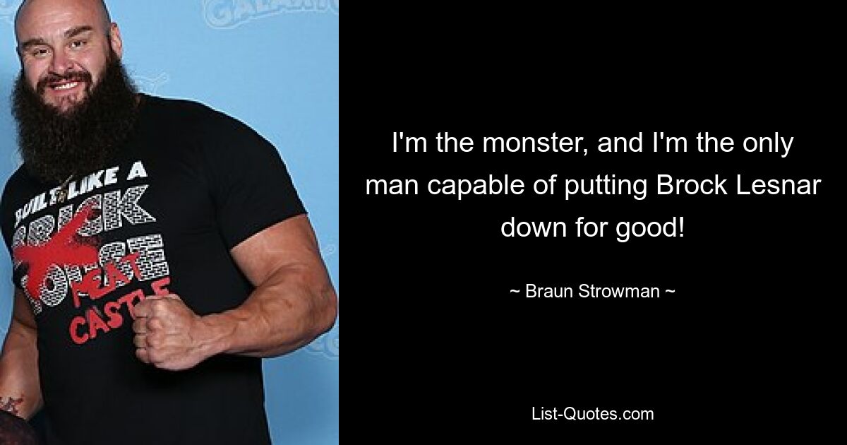 I'm the monster, and I'm the only man capable of putting Brock Lesnar down for good! — © Braun Strowman