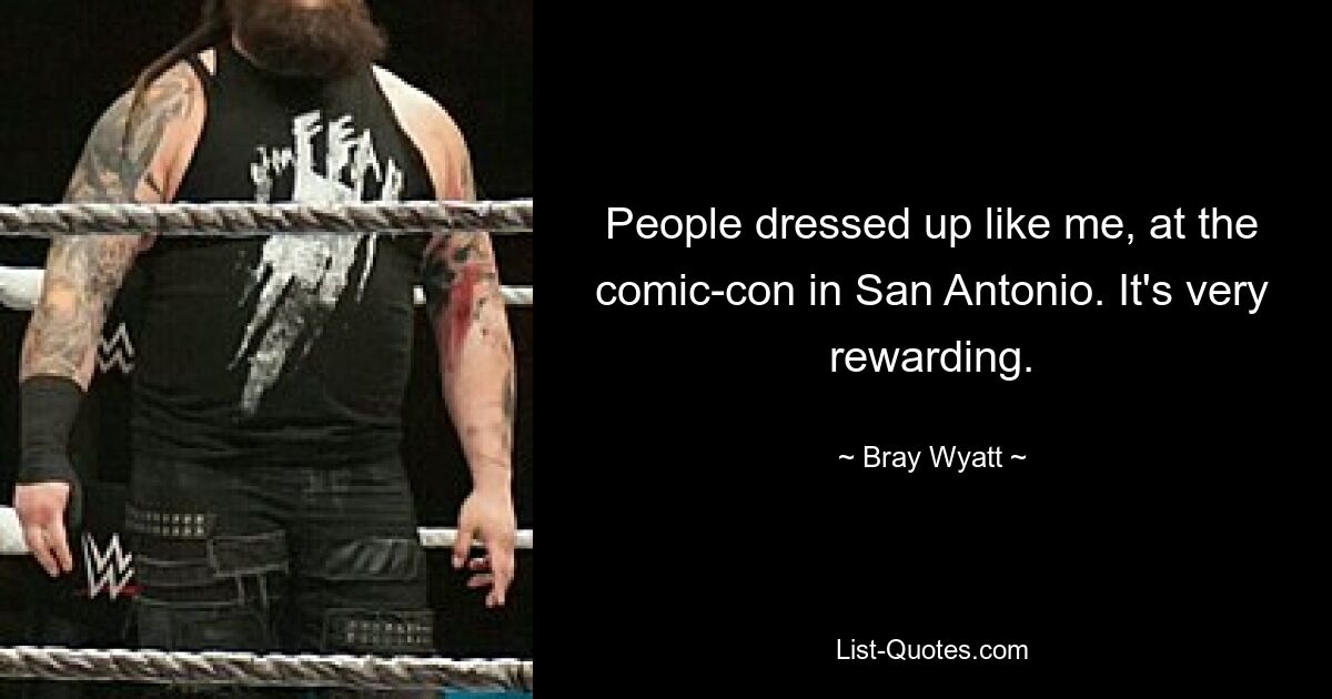 People dressed up like me, at the comic-con in San Antonio. It's very rewarding. — © Bray Wyatt