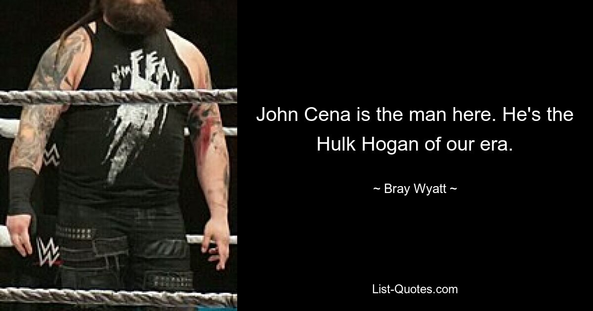 John Cena ist der Mann hier. Er ist der Hulk Hogan unserer Zeit. — © Bray Wyatt 