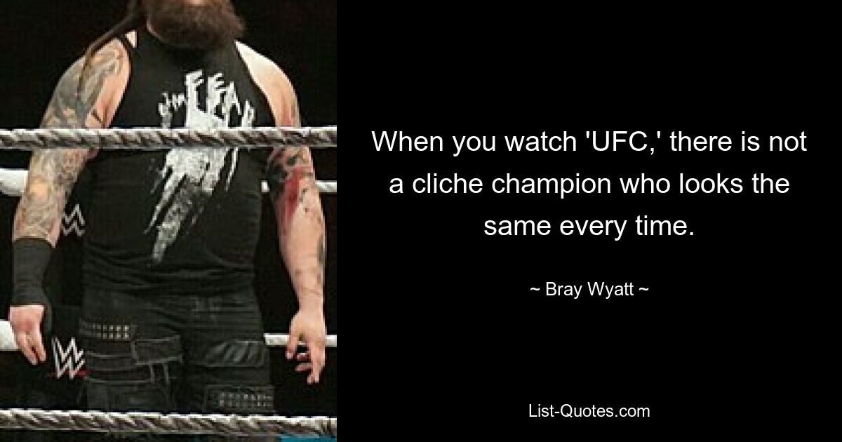 When you watch 'UFC,' there is not a cliche champion who looks the same every time. — © Bray Wyatt