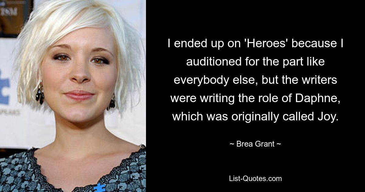 I ended up on 'Heroes' because I auditioned for the part like everybody else, but the writers were writing the role of Daphne, which was originally called Joy. — © Brea Grant