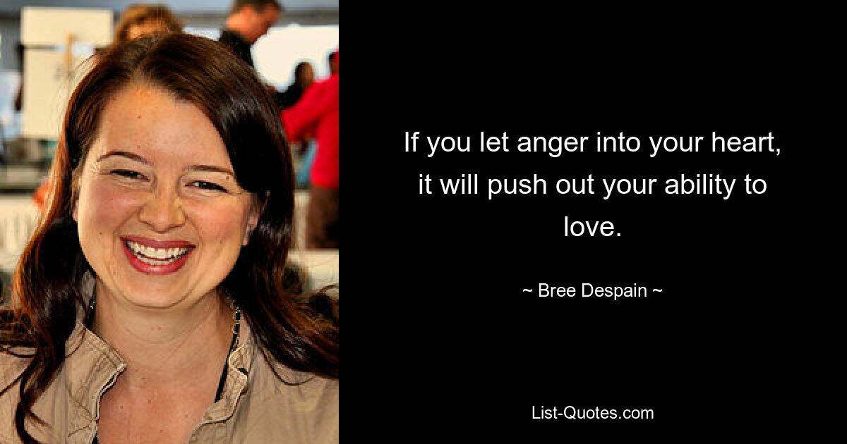 If you let anger into your heart, it will push out your ability to love. — © Bree Despain