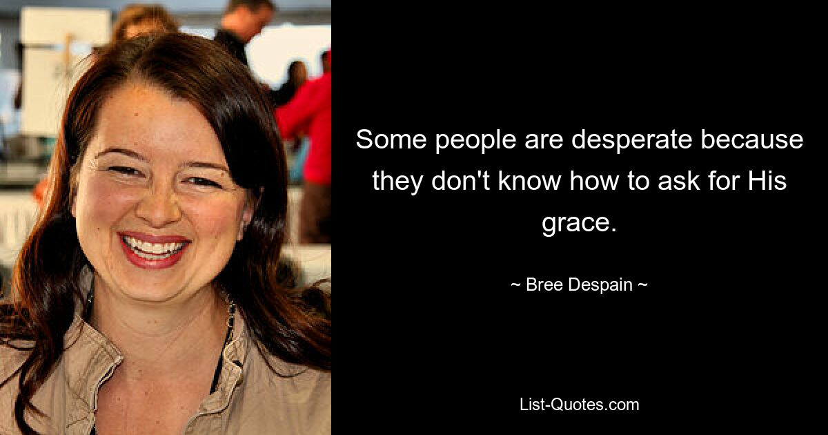 Some people are desperate because they don't know how to ask for His grace. — © Bree Despain