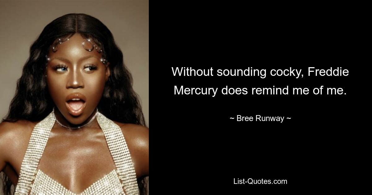 Without sounding cocky, Freddie Mercury does remind me of me. — © Bree Runway