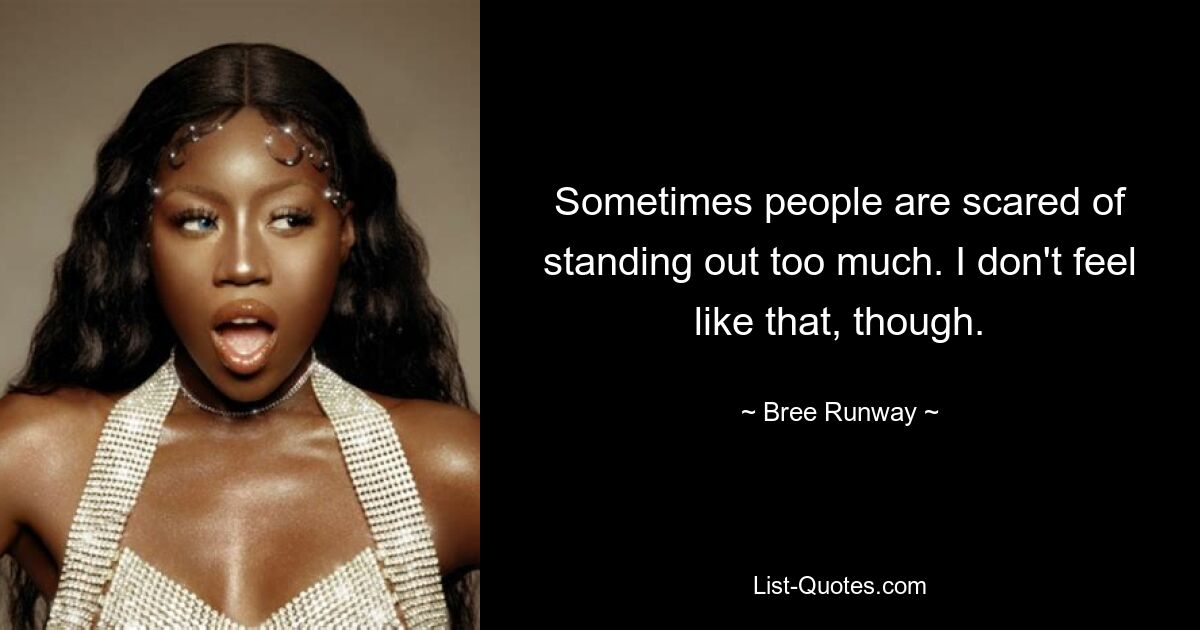 Sometimes people are scared of standing out too much. I don't feel like that, though. — © Bree Runway