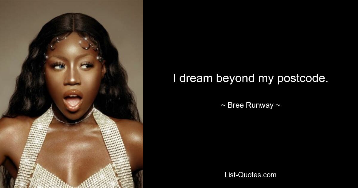 I dream beyond my postcode. — © Bree Runway