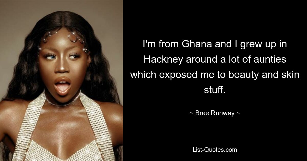 I'm from Ghana and I grew up in Hackney around a lot of aunties which exposed me to beauty and skin stuff. — © Bree Runway