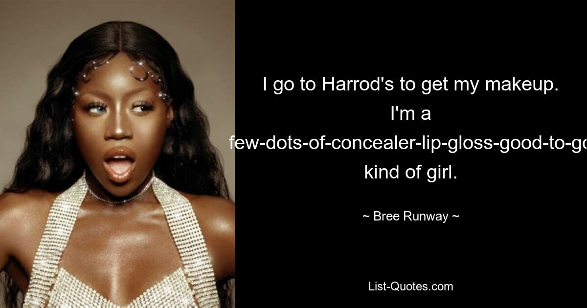 I go to Harrod's to get my makeup. I'm a few-dots-of-concealer-lip-gloss-good-to-go kind of girl. — © Bree Runway