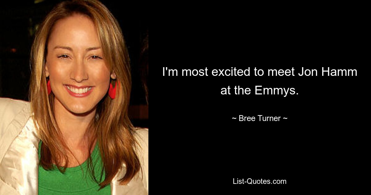 I'm most excited to meet Jon Hamm at the Emmys. — © Bree Turner