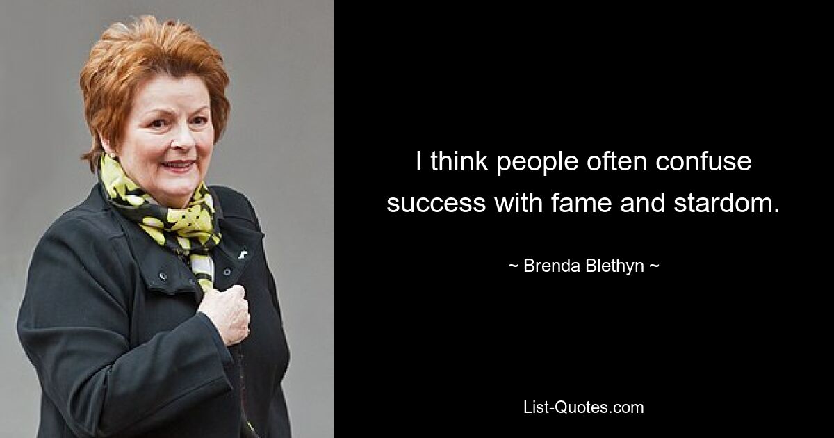 I think people often confuse success with fame and stardom. — © Brenda Blethyn