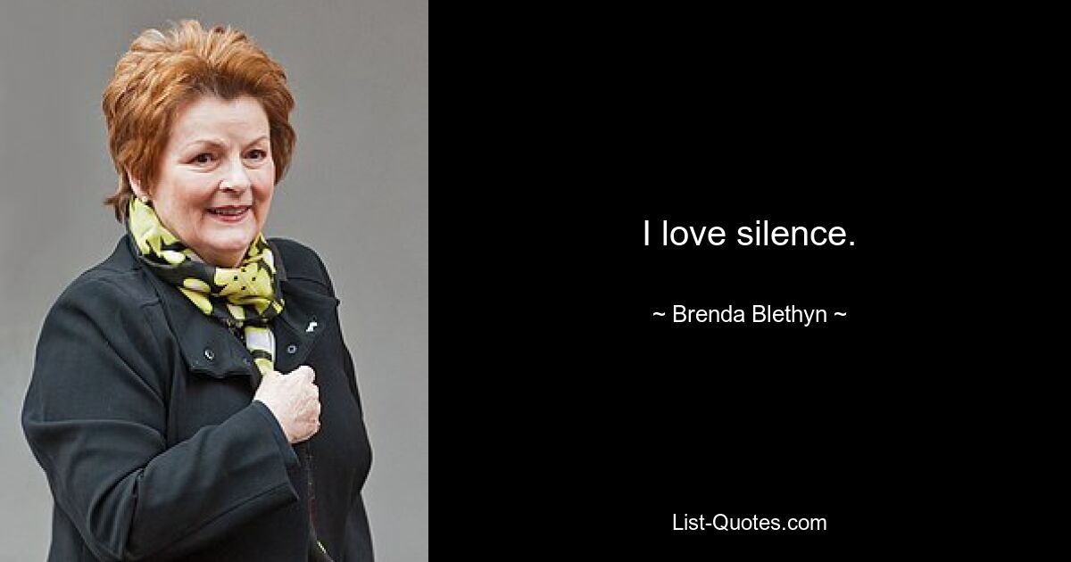 I love silence. — © Brenda Blethyn