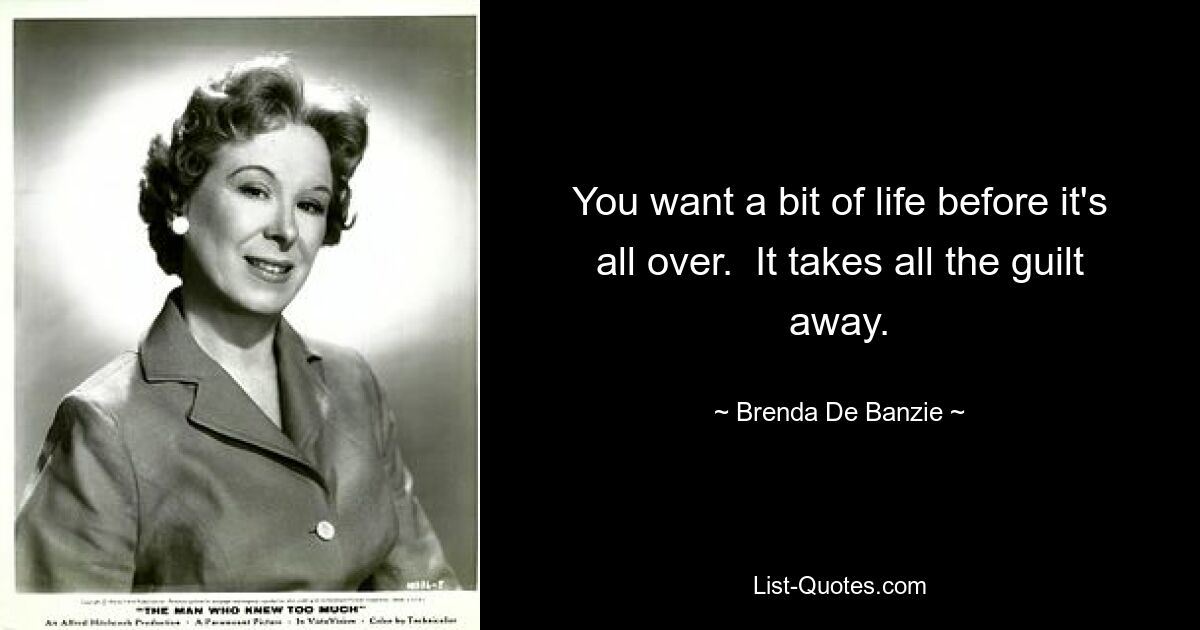 You want a bit of life before it's all over.  It takes all the guilt away. — © Brenda De Banzie