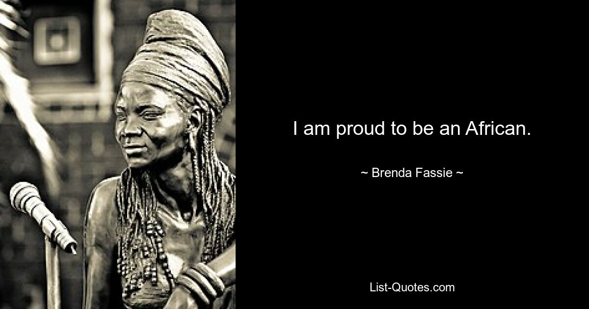 I am proud to be an African. — © Brenda Fassie