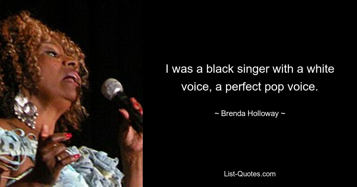 I was a black singer with a white voice, a perfect pop voice. — © Brenda Holloway