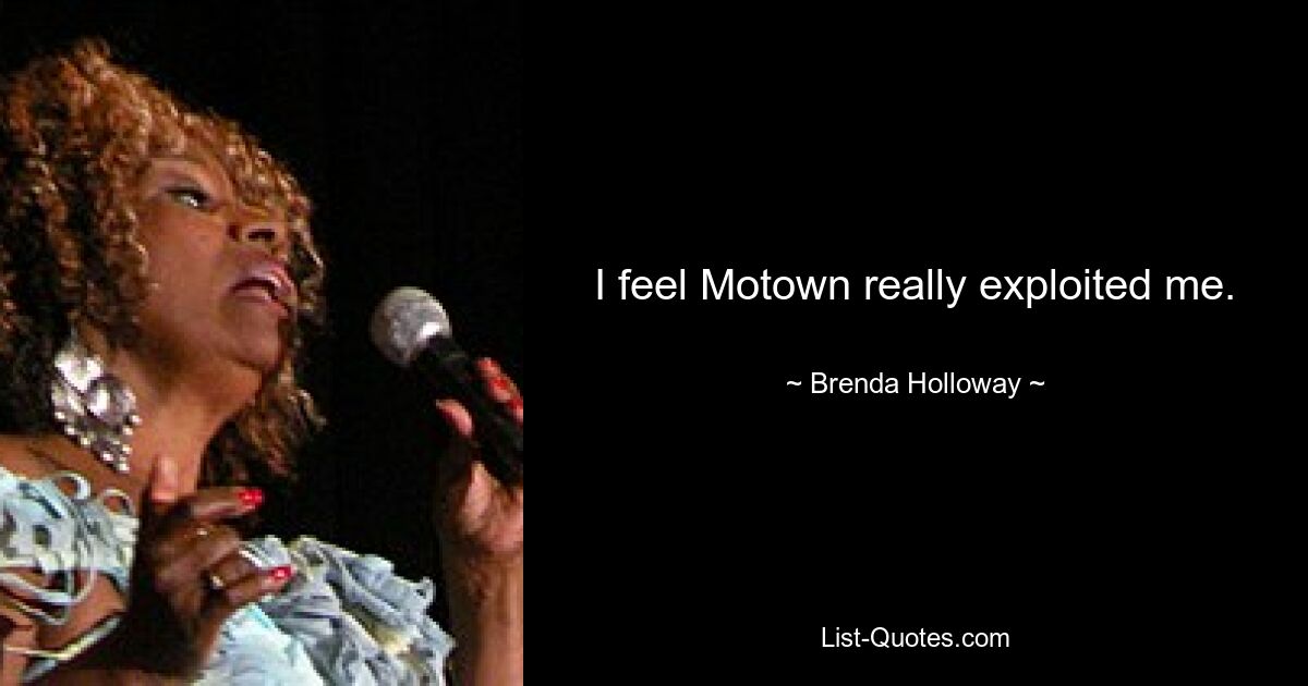 Я чувствую, что Motown действительно меня эксплуатировал. — © Бренда Холлоуэй 