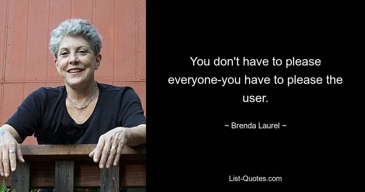 You don't have to please everyone-you have to please the user. — © Brenda Laurel